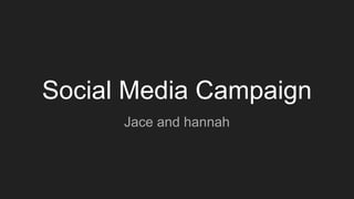 Social Media Campaign
Jace and hannah
 