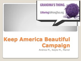 Keep America Beautiful
            Campaign
           Andrea M., Kayla M., Mariel
 