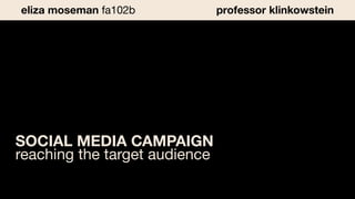SOCIAL MEDIA CAMPAIGN
reaching the target audience
eliza moseman fa102b professor klinkowstein
 