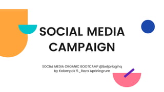 SOCIAL MEDIA
CAMPAIGN
SOCIAL MEDIA ORGANIC BOOTCAMP @beljarlagihq
by Kelompok 5_Reza Apriningrum
 