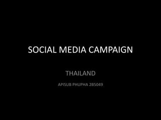 SOCIAL MEDIA CAMPAIGN
THAILAND
APISUB PHUPHA 2B5049
 