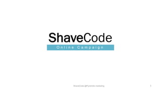 ShaveCode
 Online   Campaign




      ShaveCode @Pyramids marketing   1
 