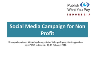 Social Media Campaign for Non
Profit
Disampaikan dalam Workshop Fotografi dan Videografi yang diselenggarakan
oleh PWYP Indonesia. 10-11 Februari 2016
 