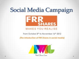 Social Media Campaign


      From October 8th to November 16th 2012

   (The introduction of FRR Shares in social media)
 