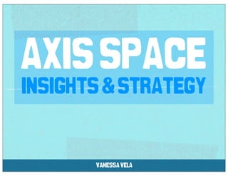 axis space
insights & strategy


       vanessa vela
 