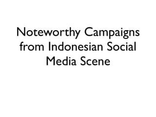 Noteworthy Campaigns
from Indonesian Social
    Media Scene
 