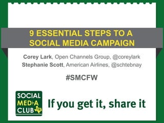 Corey Lark , Open Channels Group, @coreylark Stephanie Scott , American Airlines, @schtebnay #SMCFW 9 ESSENTIAL STEPS TO A  SOCIAL MEDIA CAMPAIGN 