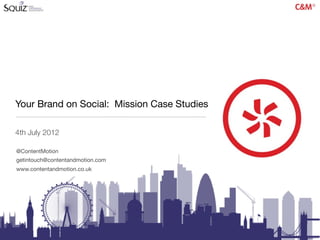 Your Brand on Social: Mission Case Studies

4th July 2012

@ContentMotion
getintouch@contentandmotion.com
www.contentandmotion.co.uk
 