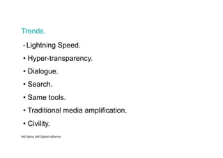 Trends.
• Lightning Speed.
• Hyper-transparency.
• Dialogue.
• Search.
• Same tools.
• Traditional media amplification.
• ...
