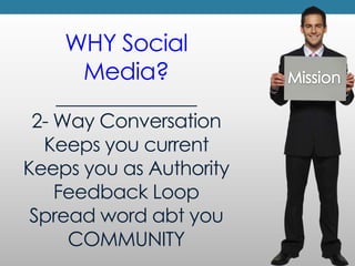 WHY Social Media?_______________2- Way ConversationKeeps you currentKeeps you as AuthorityFeedback LoopSpread word abt you...