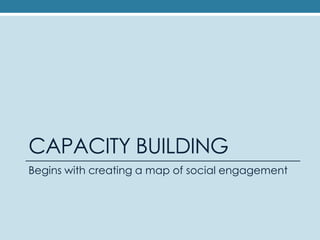 CAPACITY BUILDING<br />Begins with creating a map of social engagement<br />