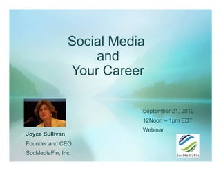 Social Media
                     and
                 Your Career

                            September 21, 2012
                            12Noon – 1pm EDT
                            Webinar
Joyce Sullivan
Founder and CEO
SocMediaFin, Inc.
 