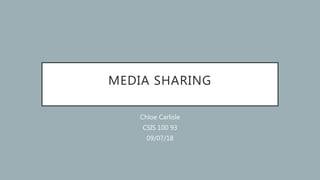 MEDIA SHARING
Chloe Carlisle
CSIS 100 93
09/07/18
 