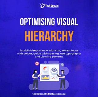 techdomaindigital.com.au
optimising visual
hierarchy
Establish importance with size, attract focus
with colour, guide with spacing, use typography
and viewing patterns