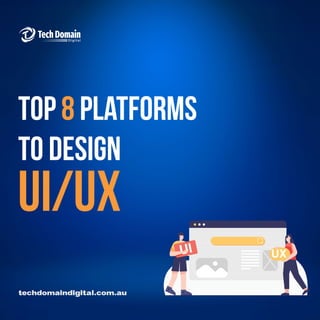 top 8 platforms
to design
techdomaindigital.com.au
ui/ux
 