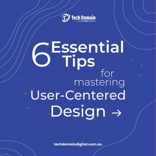 6Essential
for
mastering
User-Centered
Design
Tips
techdomaindigital.com.au
 
