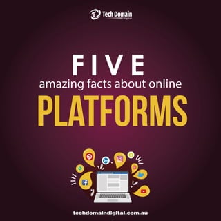 amazing facts about online
F I V E
platforms
techdomaindigital.com.au
 