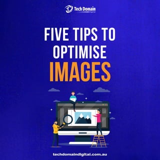 FIVE tips to
optimise
images
techdomaindigital.com.au
 