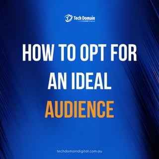 how to opt for
an ideal
audience
techdomaindigital.com.au
 