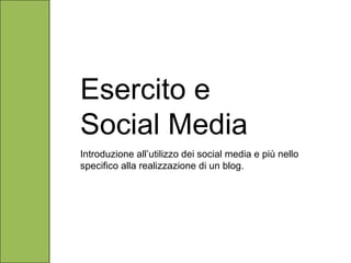Esercito e Social Media Introduzione all’utilizzo dei social media e più nello specifico alla realizzazione di un blog. 