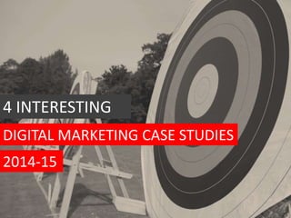 DIGITAL MARKETING CASE STUDIES
4 INTERESTING
2014-15
 