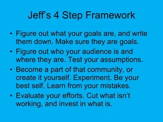 Jeff’s 4 Step Framework <ul><li>Figure out what your goals are, and write them down. Make sure they are goals. </li></ul><...
