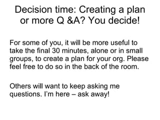 Decision time: Creating a plan or more Q &A? You decide! <ul><li>For some of you, it will be more useful to take the final...
