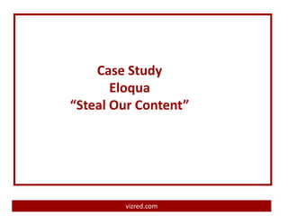 Case Study
       Eloqua
“Steal Our Content”




        vizred.com
 