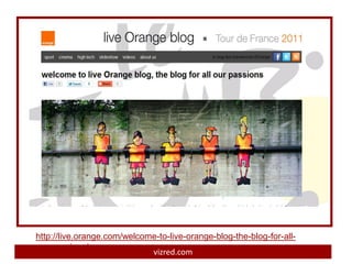 http://live.orange.com/welcome-to-live-orange-blog-the-blog-for-all-
our-passions/
                             vizred.com
 