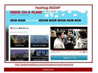 Hashtag #GOAP




http://geeksonaplane.com/destinations/south-america/

                        vizred.com
 