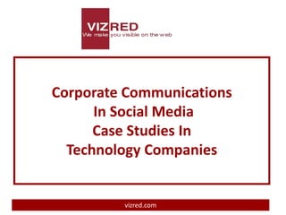Corporate Communications
      In Social Media
      Case Studies In
  Technology Companies


         vizred.com
 