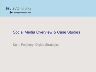 Social Media Overview & Case Studies Keith Feighery: Digital Strategist 