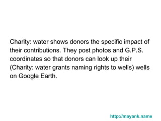 <ul><li>Charity: water shows donors the specific impact of  </li></ul><ul><li>their contributions. They post photos and G....