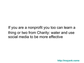 <ul><li>If you are a nonprofit you too can learn a  </li></ul><ul><li>thing or two from Charity: water and use social medi...