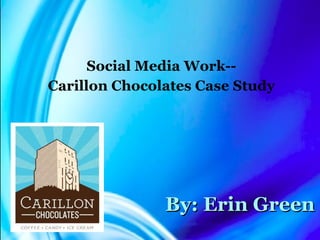 By: Erin Green Social Media Work-- Carillon Chocolates Case Study 