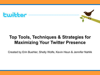 Top Tools, Techniques & Strategies for
  Maximizing Your Twitter Presence

Created by Erin Buehler, Shelly Wolfe, Kevin Heun & Jennifer Nahlik
 
