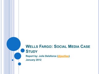 WELLS FARGO: SOCIAL MEDIA CASE
STUDY
Report by: Julie Delaforce (@joolliee)
January 2012
 