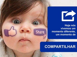 Hoje nós
       vivemos um
  momento diferente,
    um momento de



COMPARTILHAR
                 3
 