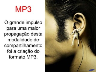 MP3
O grande impulso
 para uma maior
propagação desta
  modalidade de
compartilhamento
 foi a criação do
  formato MP3.
 