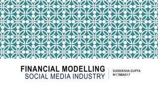 FINANCIAL MODELLING
SOCIAL MEDIA INDUSTRY
SUDEEKSHA GUPTA
M17BBA017
 