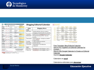 Free Template: Blog Editorial Calendar
How to Put Together an Editorial Calendar for
Content …
How to Use Google Calendar to Create an Editorial
Calendar
Usando Google Calendar
Calendario en excel
Calendarios editoriales para descargar
Social Media
 