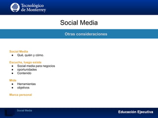 Social Media
Otras consideraciones
Social Media
● Qué, quién y cómo.
Escucha, luego existe
● Social media para negocios
● oportunidades
● Contenido
Mide
● Herramientas
● objetivos
Marca personal
Social Media
 