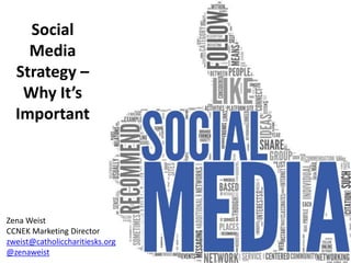Social
Media
Strategy –
Why It’s
Important
Zena Weist
CCNEK Marketing Director
zweist@catholiccharitiesks.org
@zenaweist
 