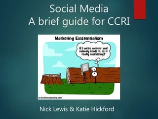 Social Media
A brief guide for CCRI
Nick Lewis & Katie Hickford
 