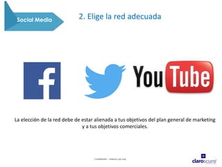 Confidential - Internal use only
Social Media 2. Elige la red adecuada
La elección de la red debe de estar alienada a tus objetivos del plan general de marketing
y a tus objetivos comerciales.
 