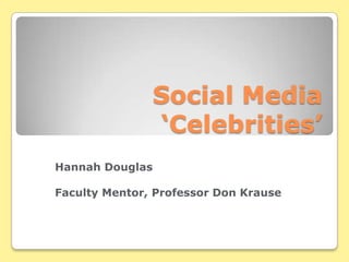 Social Media ‘Celebrities’ Hannah Douglas Faculty Mentor, Professor Don Krause 