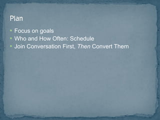 Focus on goals Who and How Often: Schedule Join Conversation First,  Then  Convert Them 