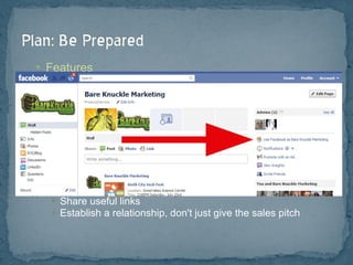 Features Know the basic commands (hashtag, retweet, like, etc.) Create custom apps Hide time wasting apps Know how to login, post updates, act as PAGE Best Practices Don't spam Create social media policy (rules and ethics) Don't retweet too much Remember to use keywords Create content that is useful Share useful links Establish a relationship, don't just give the sales pitch 