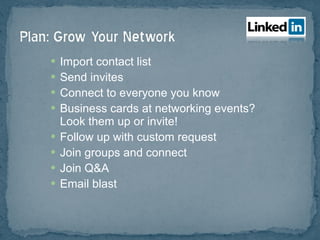 Import contact list Send invites Connect to everyone you know Business cards at networking events?  Look them up or invite! Follow up with custom request Join groups and connect Join Q&A Email blast 
