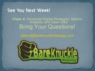 Class 4:  Advanced Digital Strategies, Metrics Analysis, and Open Q&A Bring Your Questions! [email_address] 